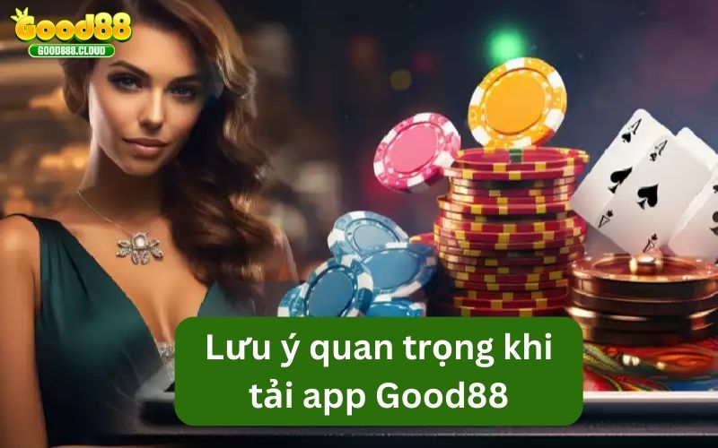 Những vấn đề đáng lưu ý khi tiến hành tải app Good88