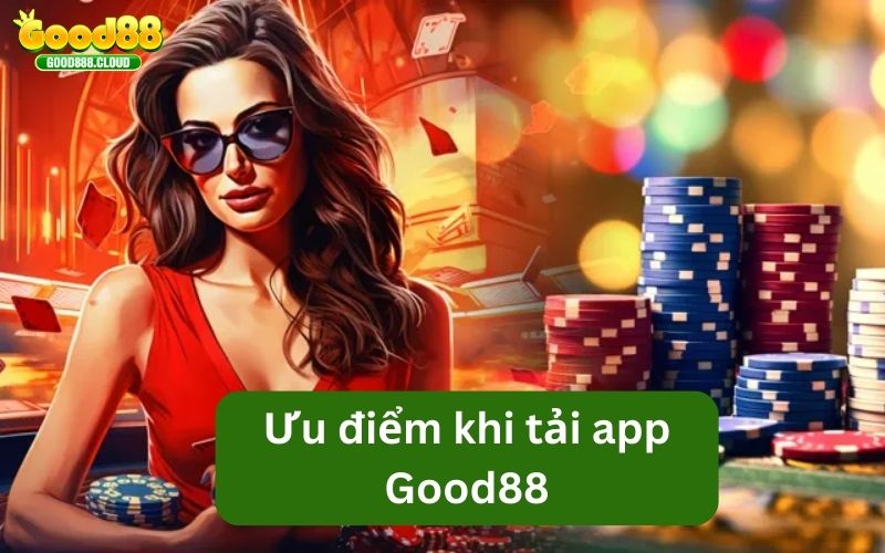 Ưu điểm khi tải app Good88